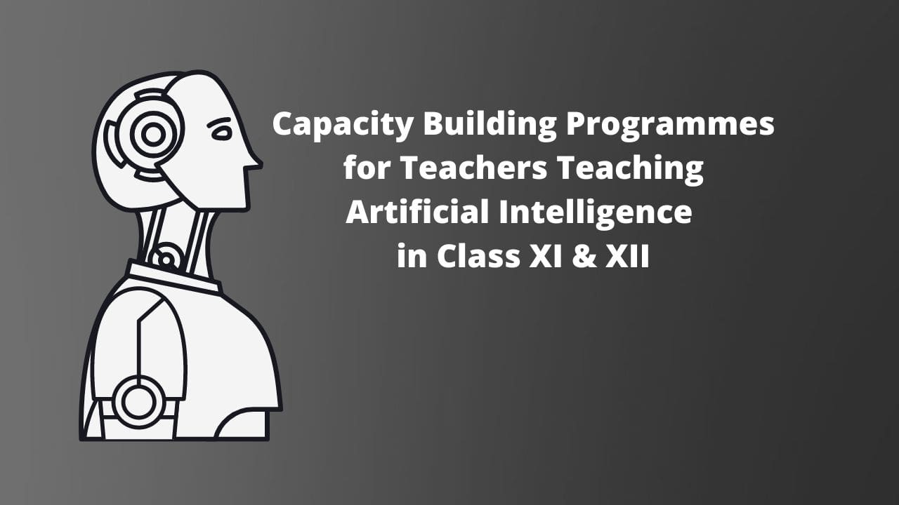 Capacity Building Programmes for Teachers Teaching Artificial Intelligence in Class XI & XII