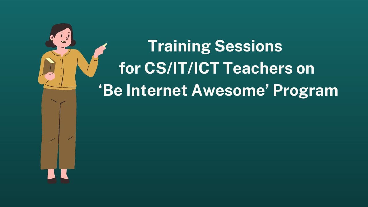 Training sessions for CS/IT/ICT teachers on ‘Be Internet Awesome’ Program