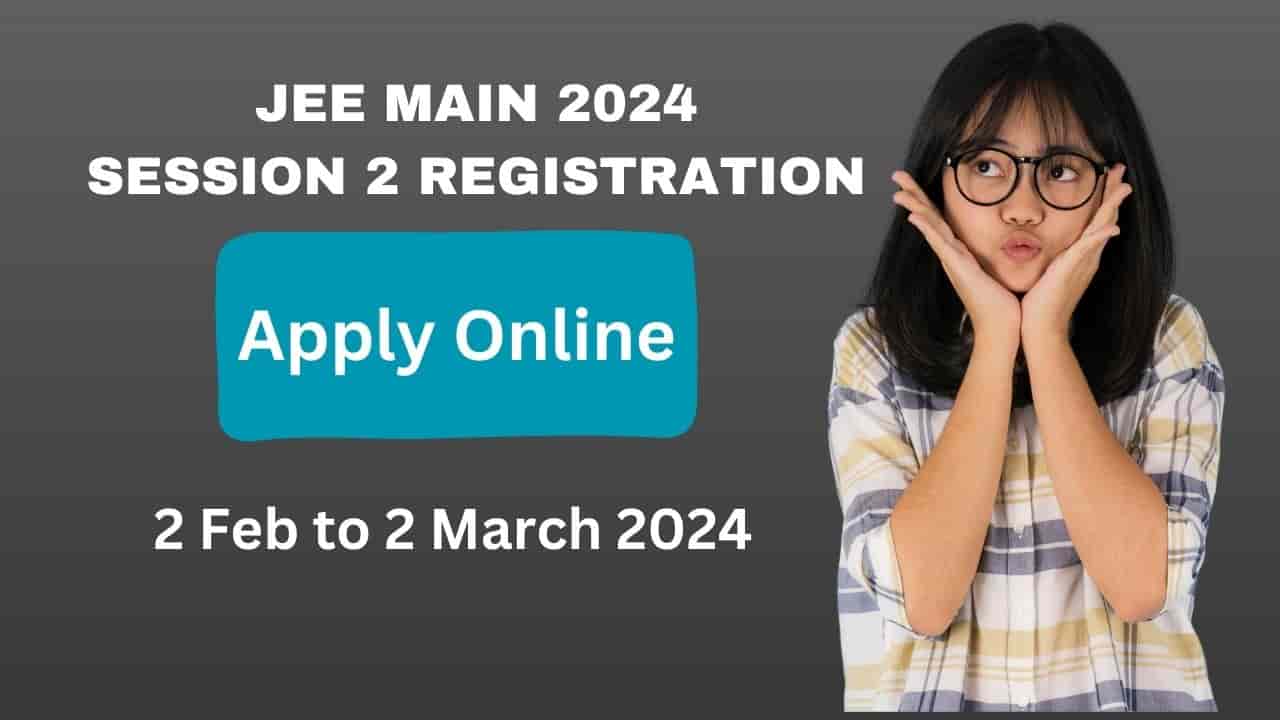 IIT JEE Main 2024 Session 2 Registration (April 2024) Begins